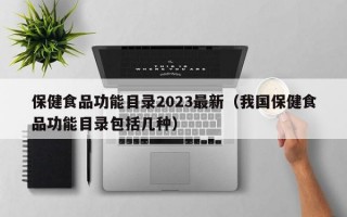 保健食品功能目录2023最新（我国保健食品功能目录包括几种）