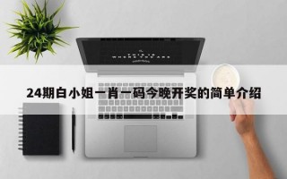 24期白小姐一肖一码今晚开奖的简单介绍