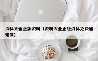 资料大全正版资料（资料大全正版资料免费酷知网）