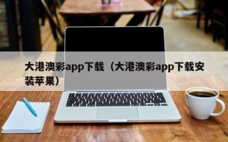 大港澳彩app下载（大港澳彩app下载安装苹果）