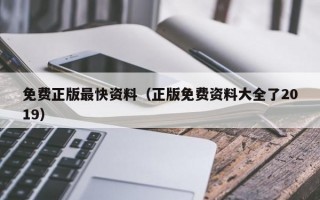 免费正版最快资料（正版免费资料大全了2019）