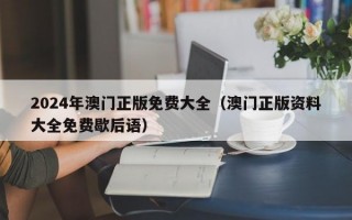 2024年澳门正版免费大全（澳门正版资料大全免费歇后语）