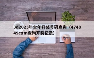 3d2023年全年开奖号码查询（474849cσm查询开奖记录）