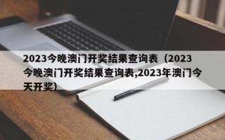 2023今晚澳门开奖结果查询表（2023今晚澳门开奖结果查询表,2023年澳门今天开奖）