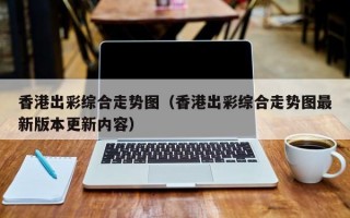 香港出彩综合走势图（香港出彩综合走势图最新版本更新内容）