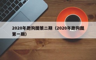 2020年跑狗图策二期（2020年跑狗图第一期）