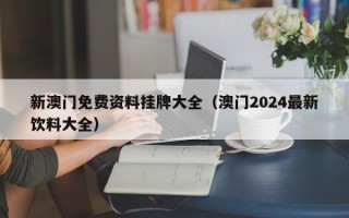 新澳门免费资料挂牌大全（澳门2024最新饮料大全）