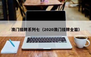 澳门挂牌系列七（2020澳门挂牌全篇）