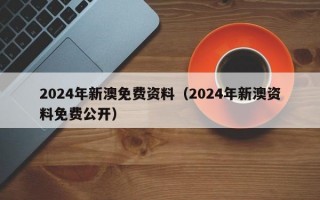 2024年新澳免费资料（2024年新澳资料免费公开）