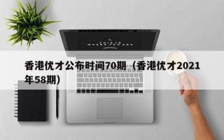 香港优才公布时间70期（香港优才2021年58期）