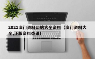 2021澳门资料网站大全资料（澳门资料大全,正版资料杳讯）