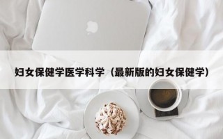 妇女保健学医学科学（最新版的妇女保健学）