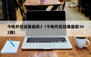 今晚开奖结果最新3（今晚开奖结果最新302期）