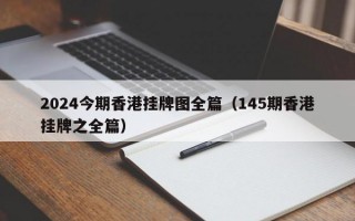 2024今期香港挂牌图全篇（145期香港挂牌之全篇）