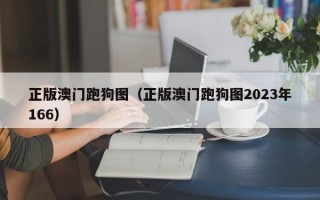 正版澳门跑狗图（正版澳门跑狗图2023年166）