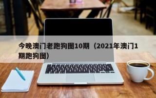 今晚澳门老跑狗图10期（2021年澳门1期跑狗图）