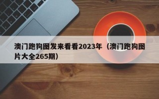 澳门跑狗图发来看看2023年（澳门跑狗图片大全265期）