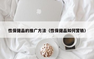 性保健品的推广方法（性保健品如何营销）