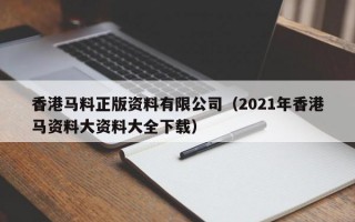 香港马料正版资料有限公司（2021年香港马资料大资料大全下载）