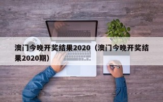 澳门今晚开奖结果2020（澳门今晚开奖结果2020期）