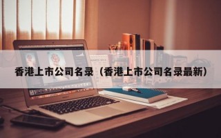 香港上市公司名录（香港上市公司名录最新）