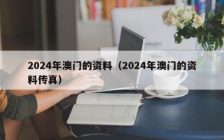 2024年澳门的资料（2024年澳门的资料传真）