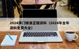 2024演门精准正版资料（2024年全年资料免费大全）