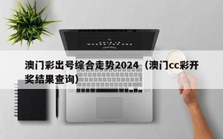 澳门彩出号综合走势2024（澳门cc彩开奖结果查询）