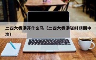 二四六香港开什么马（二四六香港资料期期中准）