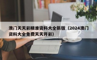 澳门天天彩精准资料大全新版（2024澳门资料大全免费天天开彩）