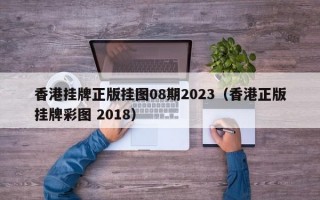 香港挂牌正版挂图08期2023（香港正版挂牌彩图 2018）