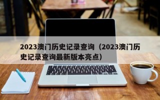 2023澳门历史记录查询（2023澳门历史记录查询最新版本亮点）