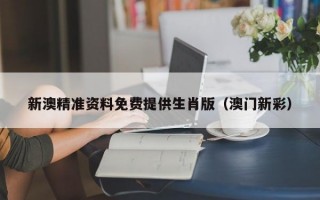 新澳精准资料免费提供生肖版（澳门新彩）