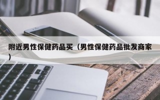 附近男性保健药品买（男性保健药品批发商家）