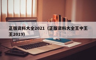 正版资料大全2021（正版资料大全王中王王2019）