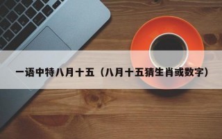 一语中特八月十五（八月十五猜生肖或数字）