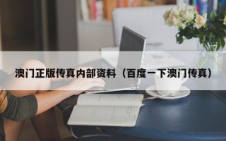 澳门正版传真内部资料（百度一下澳门传真）