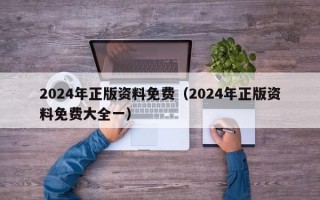 2024年正版资料免费（2024年正版资料免费大全一）