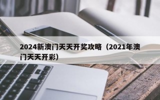 2024新澳门天天开奖攻略（2021年澳门天天开彩）