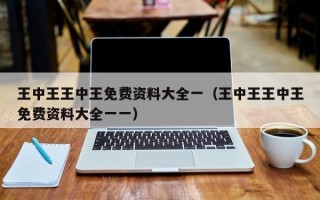 王中王王中王免费资料大全一（王中王王中王免费资料大全一一）