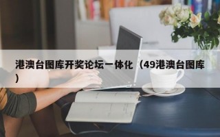 港澳台图库开奖论坛一体化（49港澳台图库）