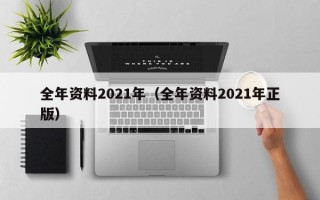 全年资料2021年（全年资料2021年正版）