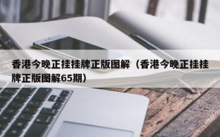 香港今晚正挂挂牌正版图解（香港今晚正挂挂牌正版图解65期）