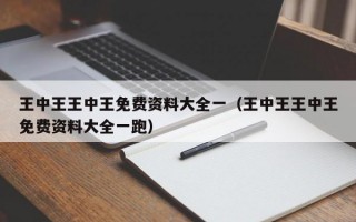 王中王王中王免费资料大全一（王中王王中王免费资料大全一跑）