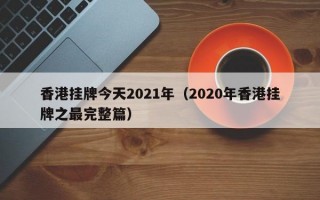 香港挂牌今天2021年（2020年香港挂牌之最完整篇）