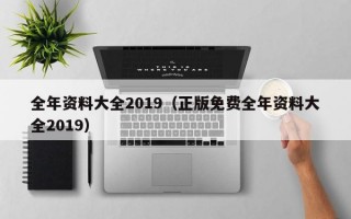 全年资料大全2019（正版免费全年资料大全2019）