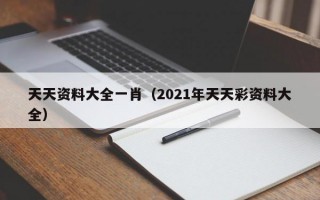 天天资料大全一肖（2021年天天彩资料大全）