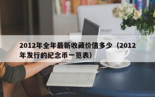 2012年全年最新收藏价值多少（2012年发行的纪念币一览表）