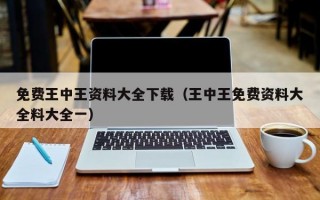 免费王中王资料大全下载（王中王免费资料大全料大全一）