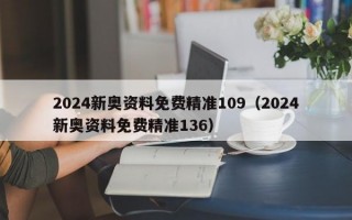 2024新奥资料免费精准109（2024新奥资料免费精准136）